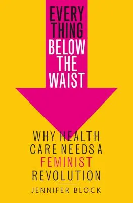 Alles unter der Gürtellinie: Warum die Gesundheitsversorgung eine feministische Revolution braucht - Everything Below the Waist: Why Health Care Needs a Feminist Revolution