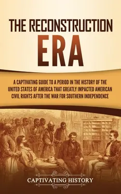 Die Ära des Wiederaufbaus: Ein fesselnder Leitfaden für eine Periode in der Geschichte der Vereinigten Staaten von Amerika, die den amerikanischen Bürgerkrieg stark beeinflusste. - The Reconstruction Era: A Captivating Guide to a Period in the History of the United States of America That Greatly Impacted American Civil Ri