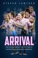 Arrival: Wie Schottlands Frauen ihren Platz auf der Weltbühne einnahmen und eine ganze Generation inspirierten - Arrival: How Scotland's Women Took Their Place on the World Stage and Inspired a Generation