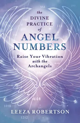 Die göttliche Praxis der Engelszahlen: Erhöhen Sie Ihre Schwingung mit den Erzengeln - The Divine Practice of Angel Numbers: Raise Your Vibration with the Archangels