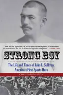 Starker Junge: Das Leben und die Zeiten von John L. Sullivan, Amerikas erstem Sporthelden - Strong Boy: The Life and Times of John L. Sullivan, America's First Sports Hero