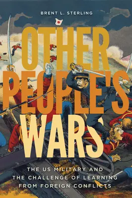 Die Kriege der Anderen: Das US-Militär und die Herausforderung, aus fremden Konflikten zu lernen - Other People's Wars: The Us Military and the Challenge of Learning from Foreign Conflicts