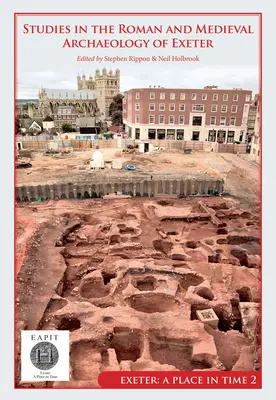 Studien zur römischen und mittelalterlichen Archäologie von Exeter: Exeter, ein Ort in der Zeit Band II - Studies in the Roman and Medieval Archaeology of Exeter: Exeter, a Place in Time Volume II