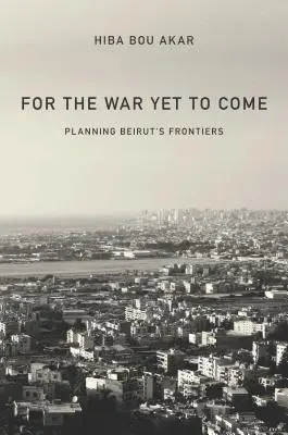 Für den kommenden Krieg: Die Planung der Grenzen von Beirut - For the War Yet to Come: Planning Beirut's Frontiers