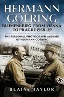 Hermann Göring: Blumenkrieg, von Wien nach Prag 1938-39: Die persönlichen Fotoalben von Hermann Göring. Band 4 - Hermann Goering: Blumenkrieg, from Vienna to Prague 1938-39: The Personal Photograph Albums of Hermann Goering. Volume 4