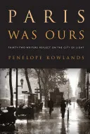 Paris gehörte uns: Zweiunddreißig Schriftsteller reflektieren über die Stadt des Lichts - Paris Was Ours: Thirty-Two Writers Reflect on the City of Light