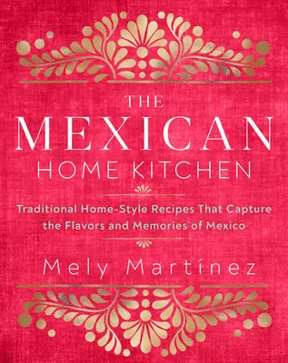 Die mexikanische Hausküche: Traditionelle Rezepte, die den Geschmack und die Erinnerungen an Mexiko einfangen - The Mexican Home Kitchen: Traditional Home-Style Recipes That Capture the Flavors and Memories of Mexico