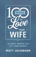 100 Wege, Ihre Frau zu lieben: Der einfache, kraftvolle Weg zu einer liebevollen Ehe - 100 Ways to Love Your Wife: The Simple, Powerful Path to a Loving Marriage