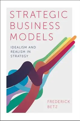 Strategische Geschäftsmodelle: Idealismus und Realismus in der Strategie - Strategic Business Models: Idealism and Realism in Strategy