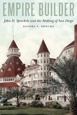 Empire Builder: John D. Spreckels und die Entstehung von San Diego - Empire Builder: John D. Spreckels and the Making of San Diego