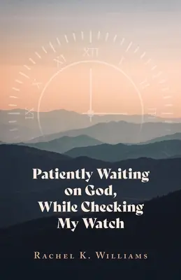 Geduldig auf Gott warten, während ich auf meine Uhr schaue - Patiently Waiting on God, While Checking My Watch