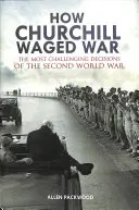 How Churchill Waged War: The Most Challenging Decisions of the Second World War