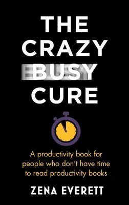 The Crazy Busy Cure: Ein Produktivitätsbuch für Menschen, die keine Zeit haben, Produktivitätsbücher zu lesen - The Crazy Busy Cure: A Productivity Book for People Who Don't Have Time to Read Productivity Books