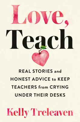 Liebe, lehre: Echte Geschichten und ehrliche Ratschläge, damit Lehrer nicht unter ihren Schreibtischen weinen müssen - Love, Teach: Real Stories and Honest Advice to Keep Teachers from Crying Under Their Desks