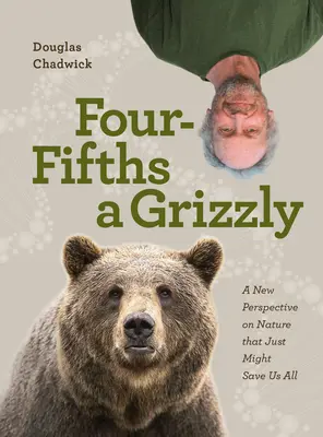 Vier Fünftel eines Grizzly: Eine neue Sichtweise der Natur, die uns alle retten könnte - Four Fifths a Grizzly: A New Perspective on Nature That Just Might Save Us All