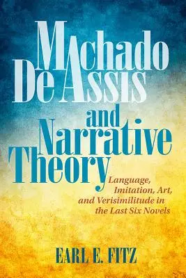 Machado de Assis und die Narrationstheorie: Sprache, Nachahmung, Kunst und Wahrhaftigkeit in den letzten sechs Romanen - Machado de Assis and Narrative Theory: Language, Imitation, Art, and Verisimilitude in the Last Six Novels