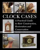 Uhrengehäuse: Ein praktischer Leitfaden für ihre Konstruktion, Restaurierung und Konservierung - Clock Cases: A Practical Guide to Their Construction, Restoration and Conservation