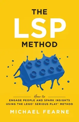Die LSP-Methode: Wie man mit der LEGO(R)-Serious-Play(R)-Methode Menschen anspricht und Einblicke gewährt - The LSP Method: How to Engage People and Spark Insights Using the LEGO(R) Serious Play(R) Method