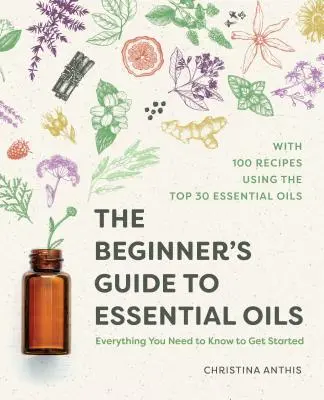 Der Leitfaden für Einsteiger in ätherische Öle: Alles, was Sie wissen müssen, um loszulegen - The Beginner's Guide to Essential Oils: Everything You Need to Know to Get Started