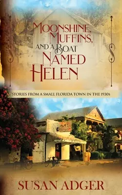 Moonshine, Muffins und ein Boot namens Helen: Geschichten aus einer Kleinstadt in Florida in den 1930er Jahren - Moonshine, Muffins, and a Boat Named Helen: Stories from a Small Florida Town in the 1930S