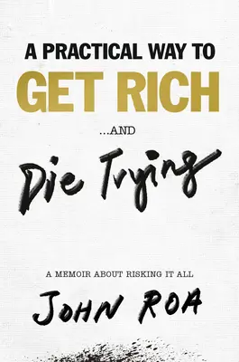 Ein praktischer Weg, reich zu werden ... und beim Versuch zu sterben: Ein Memoir über das Risiko, alles zu verlieren - A Practical Way to Get Rich . . . and Die Trying: A Memoir about Risking It All