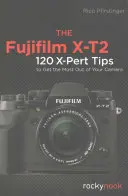 Die Fujifilm X-T2: 120 X-Pert-Tipps, um das Beste aus Ihrer Kamera herauszuholen - The Fujifilm X-T2: 120 X-Pert Tips to Get the Most Out of Your Camera