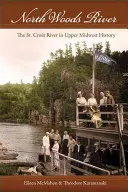 North Woods River: Der St. Croix River in der Geschichte des oberen Mittleren Westens - North Woods River: The St. Croix River in Upper Midwest History