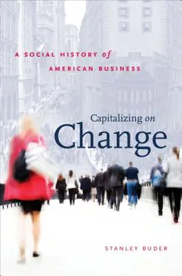 Kapital aus dem Wandel schlagen: Eine Sozialgeschichte der amerikanischen Wirtschaft - Capitalizing on Change: A Social History of American Business