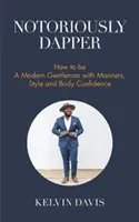 Notoriously Dapper: Wie man ein moderner Gentleman mit Manieren, Stil und Selbstvertrauen ist (Be a Gentleman, Modern Etiquette, Self Esteem, B - Notoriously Dapper: How to Be a Modern Gentleman with Manners, Style and Body Confidence (Be a Gentleman, Modern Etiquette, Self Esteem, B
