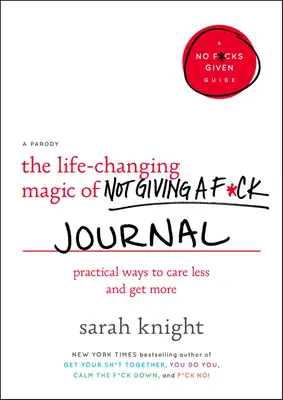 Die lebensverändernde Magie des Sich-nicht-um-einen-F*ck-kümmerns Journal: Praktische Wege, um sich weniger zu sorgen und mehr zu bekommen - The Life-Changing Magic of Not Giving a F*ck Journal: Practical Ways to Care Less and Get More