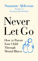 Niemals loslassen: Wie Sie Ihr Kind durch psychische Erkrankungen begleiten - Never Let Go: How to Parent Your Child Through Mental Illness