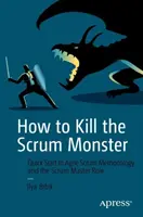 Wie man das Scrum-Monster tötet: Schnellstart in die agile Scrum-Methodik und die Rolle des Scrum-Masters - How to Kill the Scrum Monster: Quick Start to Agile Scrum Methodology and the Scrum Master Role
