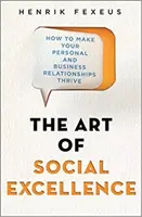 Die Kunst der sozialen Exzellenz - Wie Sie Ihre persönlichen und geschäftlichen Beziehungen zum Blühen bringen - Art of Social Excellence - How to Make Your Personal and Business Relationships Thrive