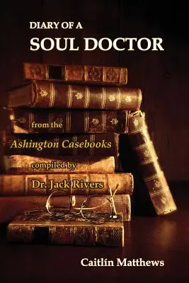 Tagebuch eines Seelendoktors: aus den Ashington-Fallbüchern von Dr. Jack Rivers - Diary Of A Soul Doctor: from the Ashington Casebooks compiled by Dr. Jack Rivers