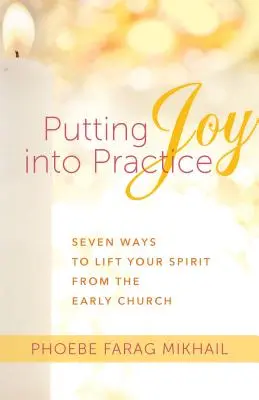 Freude in die Praxis umsetzen: Sieben Wege, den Geist zu erheben, von der frühen Kirche - Putting Joy Into Practice: Seven Ways to Lift Your Spirit from the Early Church