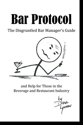 Bar-Protokoll: Der Leitfaden und die Hilfe für verärgerte Bar-Manager in der Getränke- und Restaurantbranche - Bar Protocol: The Disgruntled Bar Manager's Guide and Help for Those in the Beverage and Restaurant Industry