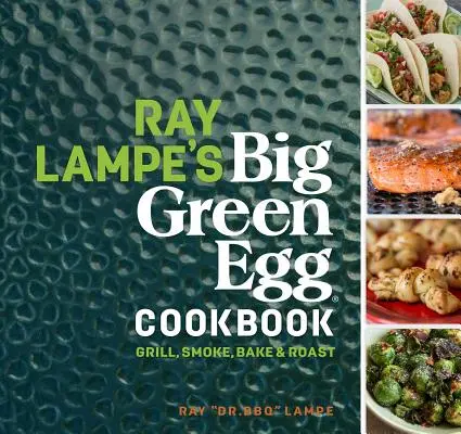 Ray Lampe's Big Green Egg Kochbuch, 3: Grillen, Räuchern, Backen und Braten - Ray Lampe's Big Green Egg Cookbook, 3: Grill, Smoke, Bake & Roast