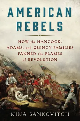 Amerikanische Rebellen: Wie die Familien Hancock, Adams und Quincy die Flammen der Revolution entfachten - American Rebels: How the Hancock, Adams, and Quincy Families Fanned the Flames of Revolution