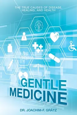 Sanfte Medizin: Die wahren Ursachen von Krankheit, Heilung und Gesundheit - Gentle Medicine: The True Causes of Disease, Healing, and Health