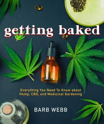 Gebacken werden: Alles, was Sie über Hanf, Cbd und medizinischen Gartenbau wissen müssen - Getting Baked: Everything You Need to Know about Hemp, Cbd, and Medicinal Gardening