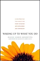 Aufwachen mit dem, was Sie tun: Eine Zen-Praxis, um jeder Situation mit Intelligenz und Mitgefühl zu begegnen - Waking Up to What You Do: A Zen Practice for Meeting Every Situation with Intelligence and Compassion
