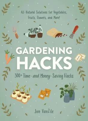 Gartenarbeit Hacks: 300+ Zeit und Geld sparende Hacks - Gardening Hacks: 300+ Time and Money Saving Hacks