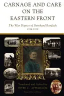 Gemetzel und Sorge an der Ostfront: Die Kriegstagebücher von Bernhard Bardach, 1914-1918 - Carnage and Care on the Eastern Front: The War Diaries of Bernhard Bardach, 1914-1918