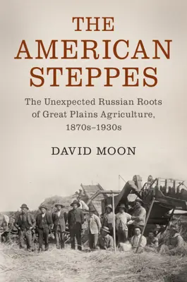 Die amerikanischen Steppen: Die unerwarteten russischen Wurzeln der Landwirtschaft in den Great Plains, 1870er bis 1930er Jahre - The American Steppes: The Unexpected Russian Roots of Great Plains Agriculture, 1870s-1930s