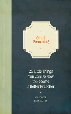 Kleine Predigt: 25 kleine Dinge, die Sie jetzt tun können, um ein besserer Prediger zu werden - Small Preaching: 25 Little Things You Can Do Now to Make You a Better Preacher
