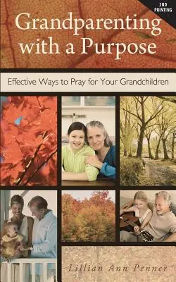 Großelternschaft mit Sinn: Effektive Wege, für Ihre Enkelkinder zu beten - überarbeitet und erweitert - Grandparenting with a Purpose: Effective Ways to Pray for Your Grandchildren - Revised & Expanded