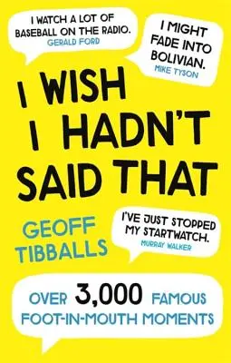 Ich wünschte, ich hätte das nicht gesagt: Über 3.000 berühmte Fuß-in-den-Mund-Momente - I Wish I Hadn't Said That: Over 3,000 Famous Foot-In-Mouth Moments