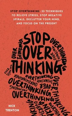 Stop Overthinking: 23 Techniken, um Stress abzubauen, Negativspiralen zu stoppen, Ihren Geist zu entrümpeln und sich auf die Gegenwart zu konzentrieren - Stop Overthinking: 23 Techniques to Relieve Stress, Stop Negative Spirals, Declutter Your Mind, and Focus on the Present