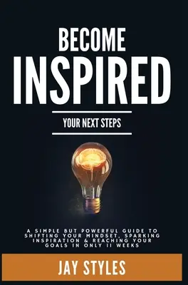 Lassen Sie sich inspirieren: Ihre nächsten Schritte: Ein einfacher, aber wirkungsvoller Leitfaden, um Ihre Einstellung zu ändern, Inspiration zu wecken und Ihre Ziele zu erreichen i - Become Inspired: Your Next Steps: A Simple but Powerful Guide to Shifting Your Mindset, Sparking Inspiration, and Reaching your Goals i