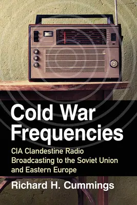 Frequenzen des Kalten Krieges: Der geheime CIA-Funkverkehr mit der Sowjetunion und Osteuropa - Cold War Frequencies: CIA Clandestine Radio Broadcasting to the Soviet Union and Eastern Europe